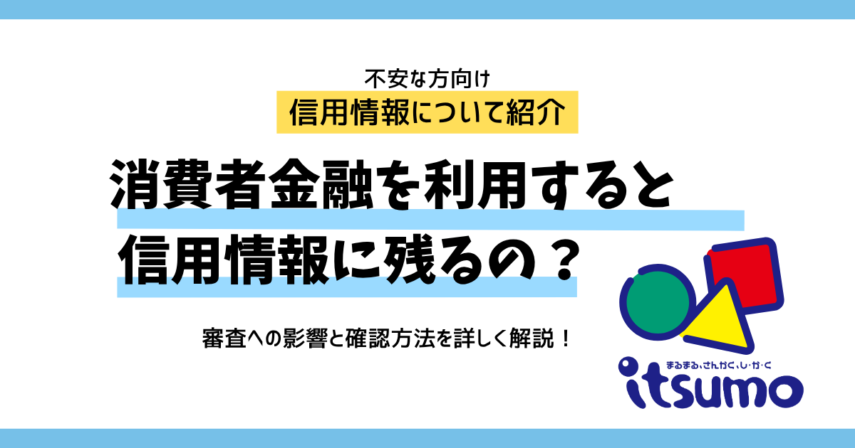消費者金融の利用は信用情報に残る？審査への影響と確認方法を解説